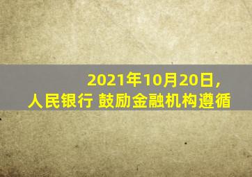 2021年10月20日,人民银行 鼓励金融机构遵循